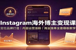 Instagram海外博主变现课：定位品牌打造，内容运营涨粉，商业接单全套模板教学