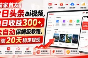 【独家首发】今日头条ai视频,单日收益300+,全自动保姆级教程,实测20天稳定提现【揭秘】