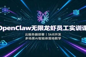 OpenClaw无限龙虾员工实训课：云服务器部署，Skill开发，多场景AI智能体落地教学