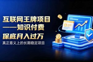 互联网王牌项目——知识付费，保底月入过1W，真正意义上的长期稳定项目【揭秘】