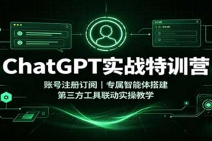 ChatGPT实战特训营：账号注册订阅，专属智能体搭建，第三方工具联动实操教学