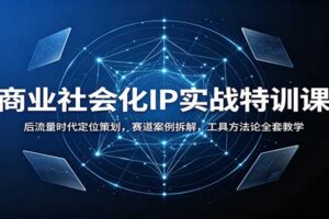 商业社会化IP实战特训课：后流量时代定位策划，赛道案例拆解，工具方法论全套教学