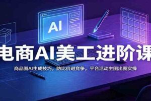 电商AI美工进阶课：商品图AI生成技巧，防比价避竞争，平台活动主图出图实操
