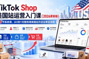 TikTok Shop美国站运营入门课（2026更新版），18节系统课，，从0到1完整梳理美国站开店出单全流程