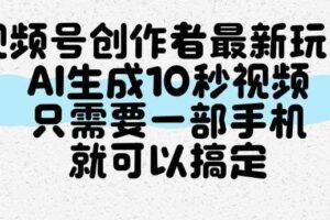视频号创作者最新玩法，AI一键生成10秒视频，只需要一部手机就可以搞定