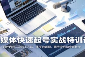 自媒体快速起号实战特训课：四种内容二次加工方法，多平台适配，账号冷启动全套教学