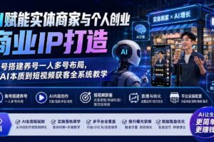 （19852期）AI赋能实体商家与个人创业商业IP打造；账号搭建养号一人多号布局，从AI本质到短视频获客全系统教学