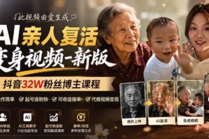 （19857期）AI亲人复活变身视频-新版，抖音32W粉丝博主课程，操作简单，起号涨粉快，可收徒接单代做视频变现