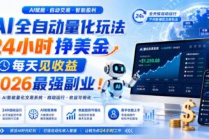 （19899期）AI量化全自动操作挣美金，矩阵可日入1000+，适合普通人的副业！