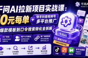 （19903期）千问AI拉新项目实战课-更新8月：10元每单+快手抖音视频号多平台推广，从爆款模板到口令搜索转化全拆解