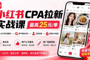 （20049期）小红书CPA拉新实战课-更新8月24：最高25元/单，小红书内容曝光—用户搜索/参与—完成拉新—获得CPA收益