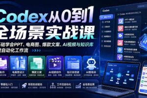 （20041期）Codex从0到1全场景实战课：零基础学会PPT、电商图、爆款文案、AI视频与知识库，搭建自动化工作流