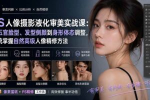 （20062期）PS人像摄影液化审美实战课：从五官脸型、发型侧颜到身形体态调整，系统掌握自然高级人像精修方法
