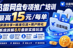 (20079期)迅雷网盘专项推广培训-更新08月——最高15元/每单,资源分享+精准引流+用户转化,系统拆解最新实操玩法