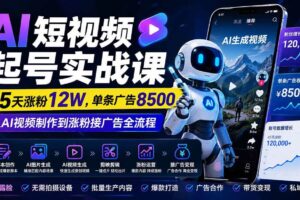 （20085期）AI短视频起号实战课：45天涨粉12W，单条广告8500，从AI视频制作到涨粉接广告全流程