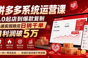 （20124期）拼多多系统运营课(更新8月)，从0起店到爆款复制，快速实现稳定日销千单，月利润破5万