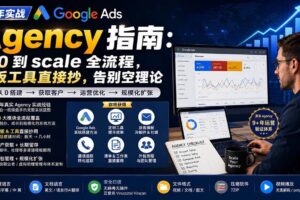 （20139期）9 年实战 Google Ads Agency 指南：从 0 到 scale 全流程，模板工具直接抄，告别空理论【原创双语字幕】
