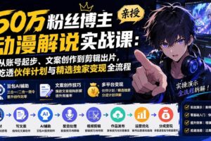 (20144期)50万粉丝博主亲授动漫解说实战课:从账号起步、文案创作到剪辑出片,吃透伙伴计划与精选独家变现全流程