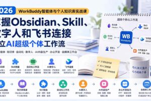 （20169期）2026 WorkBuddy智能体与个人知识库实战课：掌握Obsidian、Skill、数字人和飞书连接，建立AI超级个体工作流