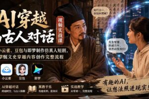 （20171期）AI穿越与古人对话视频实战课：用小云雀、豆包与即梦制作仿真人短剧，掌握文史穿越内容创作完整流程