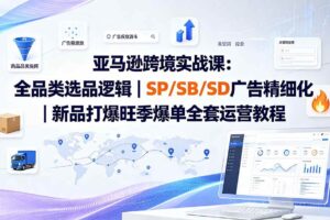 （20160期）亚马逊跨境实战课-更新8月：全品类选品逻辑｜SP/SB/SD广告精细化｜新品打爆旺季爆单全套运营教程