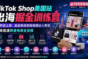 （20162期）TikTok Shop美国站出海掘金训练营：从开店上架、选品物流到短视频达人带货，系统跑通跨境电商全流程