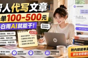 帮人代写文章，一单100-500，小白用AI就能干，附内部接单渠道，副业全职都行【揭秘】