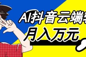 利用AI实现抖音云端轻量，月入万元，任何人都可以做！