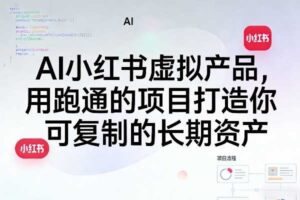 AI小红书虚拟产品，用跑通的项目打造你可复制的长期资产（更新0902）