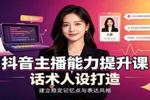 抖音主播能力提升课:账号底层逻辑,直播间搭建调试,话术人设打造全套教学