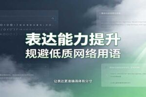 表达能力提升：语言塑造思想逻辑，规避低质网络用语，强化心智感知
