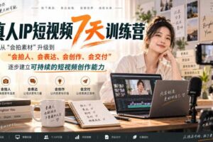 真人IP短视频7天训练营,从“会拍素材”升级到“会拍人、会表达、会创作、会交付”,逐步建立可持续的短视频创作能力
