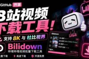 Github开源B站视频下载工具！支持8K与杜比视界的哔哩哔哩视频批量下载工具，简单易用Bilidown
