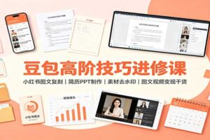 豆包高阶技巧进修课：小红书图文复刻，简历PPT制作，素材去水印，图文视频变现干货