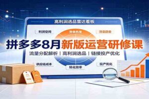 拼多多8月新版运营研修课:流量分配解析,高利润选品,链接投产优化