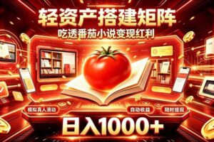 轻资产搭建矩阵,吃透番茄小说变现红利,日入1000+,支持无限矩阵放大【揭秘】