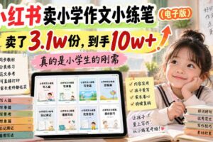 小红书卖小学作文小练笔（电子版），卖了3.1w份，到手10w+，真的是小学生的刚需
