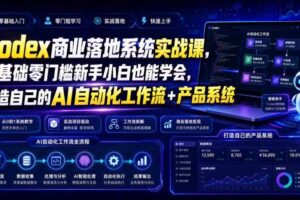 Codex商业落地系统实战课，零基础零门槛新手小白也能学会，打造自己的AI自动化工作流+产品系统（更新）