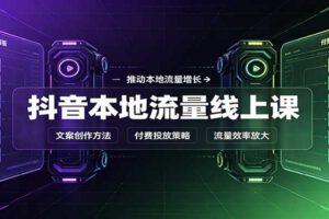 抖音本地流量线上课：账号搭建拍摄剪辑，文案创作与付费投放教学