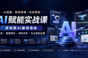 AI赋能实战课，多场景AI案例落地，智能体+视频创作+网页开发+办公提效全课