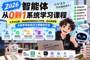 2026智能体从0到1系统学习课程，从平台注册、基础组件到自动化工作流、知识库搭建，手把手学会自定义智能体开发