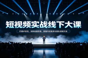 短视频实战线下大课：打磨IP定位，深耕选题获客，掌握内容复用与团队搭建方法