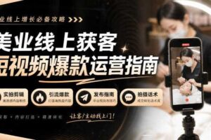 美业线上获客短视频爆款运营指南-无水印，实拍剪辑、引流爆款、发布指南、拍摄话术！