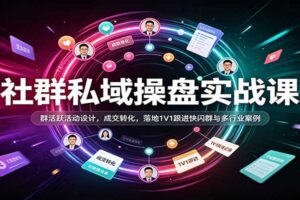社群私域操盘实战课:群活跃活动设计,成交转化,落地1V1跟进快闪群与多行业案例