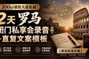 100yi销售大佬私藏！2天罗马闭门私享会录音+直复文案模板【原创双语字幕】