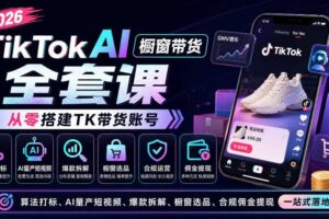 2026TikTok AI橱窗带货全套课，从零搭建TK带货账号，算法打标、AI量产短视频、爆款拆解、橱窗选品、合规佣金提现一站式落地