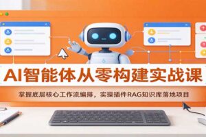 AI智能体从零构建实战课：掌握底层核心工作流编排，实操插件RAG知识库落地项目