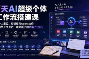 （20190期）7天AI超级个体工作流搭建课：从个人定位、知识库和Agent协作到图文长文生产，建立自己的内容工作台