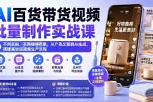 （20179期）AI百货带货视频批量制作实战课：不用实拍、不用模特布景，从产品文案到AI生成，搭建高效短视频生产流程