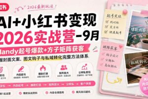 （20237期）AI+小红书变现2026实战营-9月：Mandy起号爆款+方子矩阵获客，掌握封面文案、图文钩子与私域转化完整方法体系